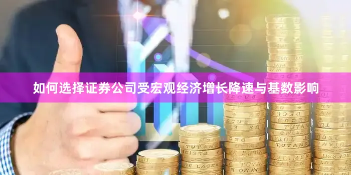 如何选择证券公司受宏观经济增长降速与基数影响