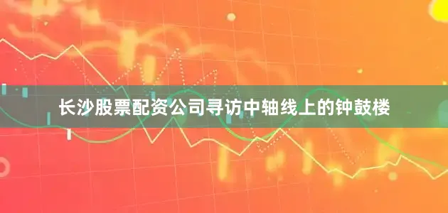 长沙股票配资公司寻访中轴线上的钟鼓楼