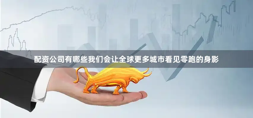 配资公司有哪些我们会让全球更多城市看见零跑的身影