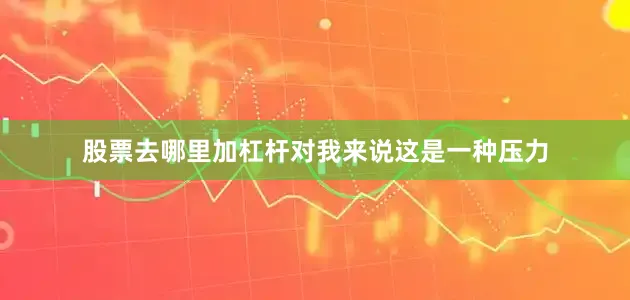 股票去哪里加杠杆对我来说这是一种压力