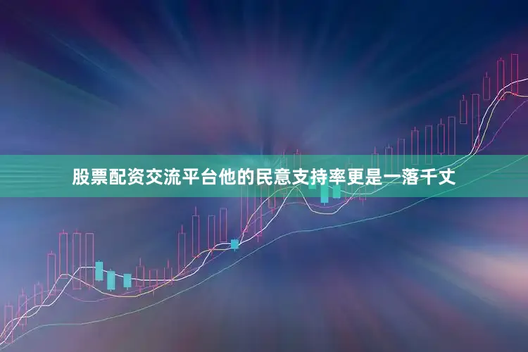 股票配资交流平台他的民意支持率更是一落千丈