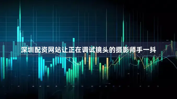 深圳配资网站让正在调试镜头的摄影师手一抖