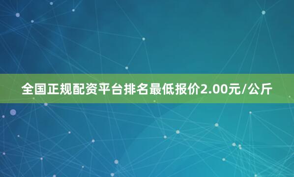 全国正规配资平台排名最低报价2.00元/公斤