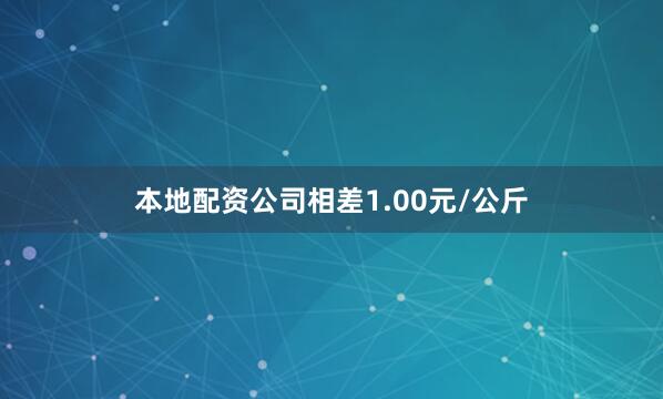 本地配资公司相差1.00元/公斤