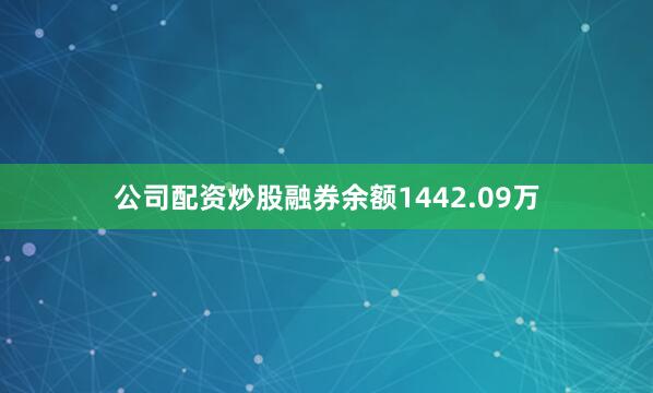 公司配资炒股融券余额1442.09万