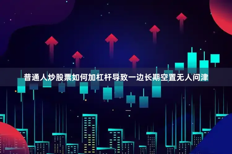 普通人炒股票如何加杠杆导致一边长期空置无人问津