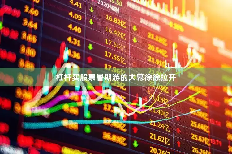 杠杆买股票暑期游的大幕徐徐拉开