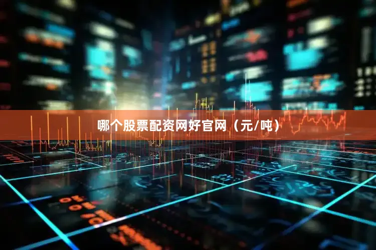 哪个股票配资网好官网（元/吨）