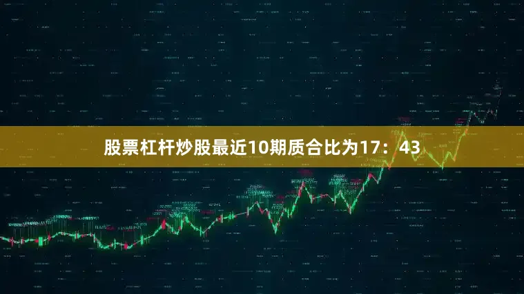 股票杠杆炒股最近10期质合比为17：43