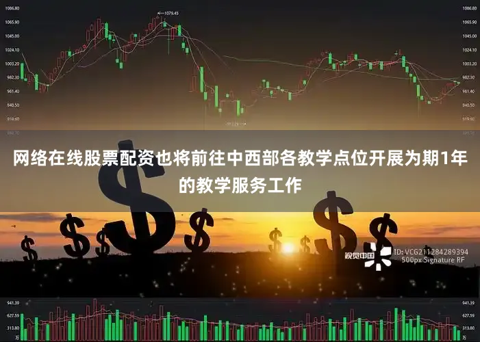 网络在线股票配资也将前往中西部各教学点位开展为期1年的教学服务工作