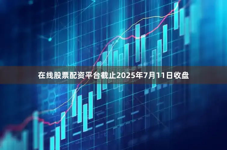 在线股票配资平台截止2025年7月11日收盘