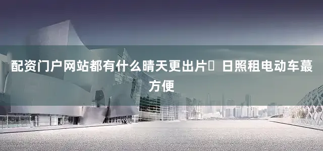配资门户网站都有什么晴天更出片❌日照租电动车蕞方便
