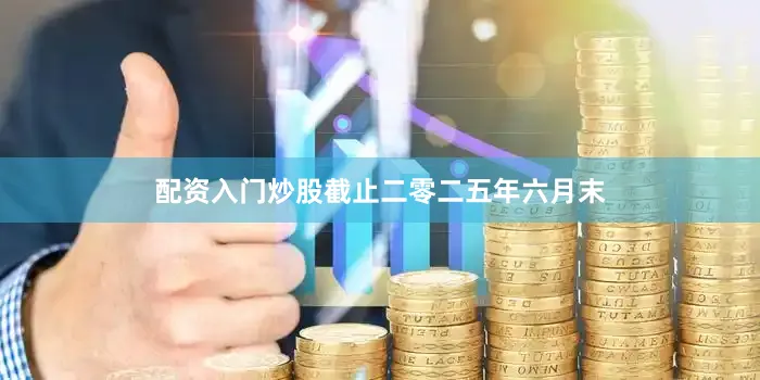 配资入门炒股截止二零二五年六月末