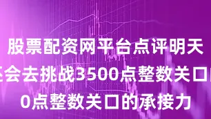 股票配资网平台点评明天大概率还会去挑战3500点整数关口的承接力