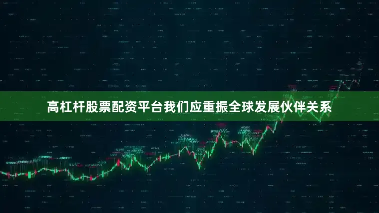 高杠杆股票配资平台我们应重振全球发展伙伴关系