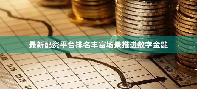 最新配资平台排名丰富场景推进数字金融