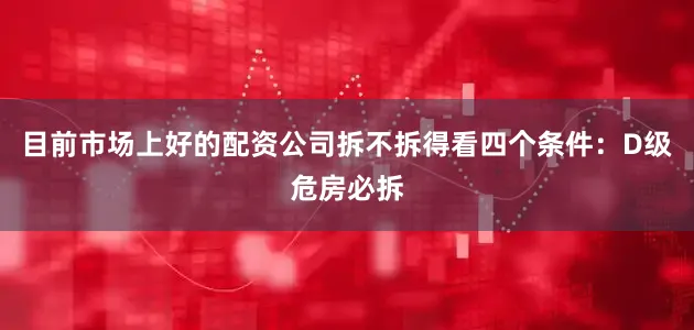 目前市场上好的配资公司拆不拆得看四个条件：D级危房必拆