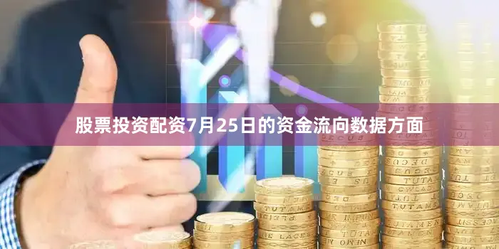 股票投资配资7月25日的资金流向数据方面