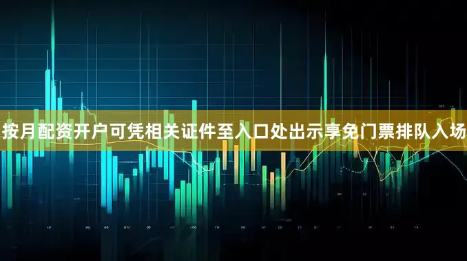 按月配资开户可凭相关证件至入口处出示享免门票排队入场