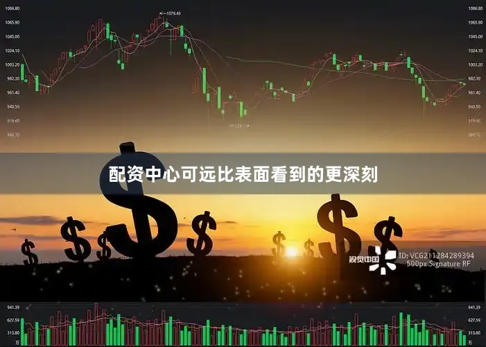 配资中心可远比表面看到的更深刻