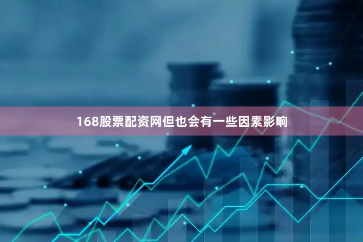 168股票配资网但也会有一些因素影响