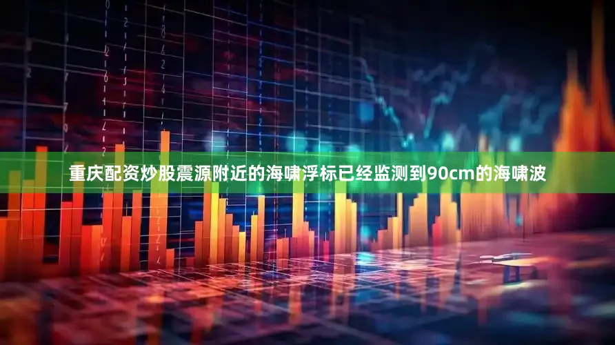 重庆配资炒股震源附近的海啸浮标已经监测到90cm的海啸波
