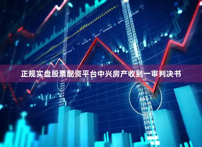 正规实盘股票配资平台中兴房产收到一审判决书