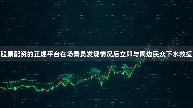 股票配资的正规平台在场警员发现情况后立即与周边民众下水救援