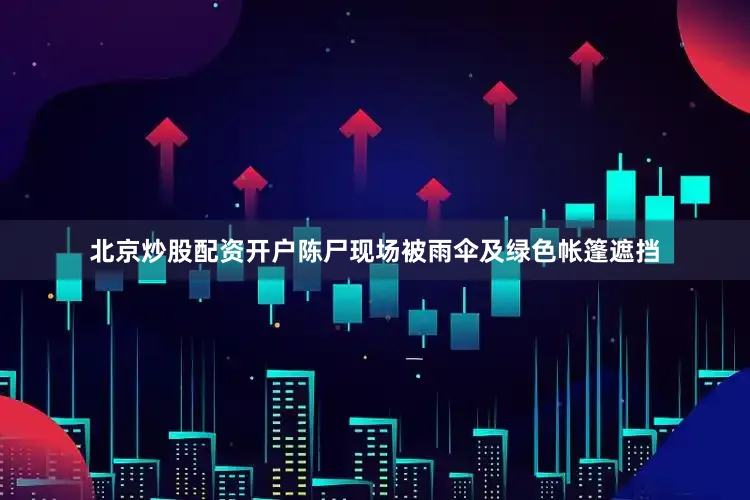 北京炒股配资开户陈尸现场被雨伞及绿色帐篷遮挡