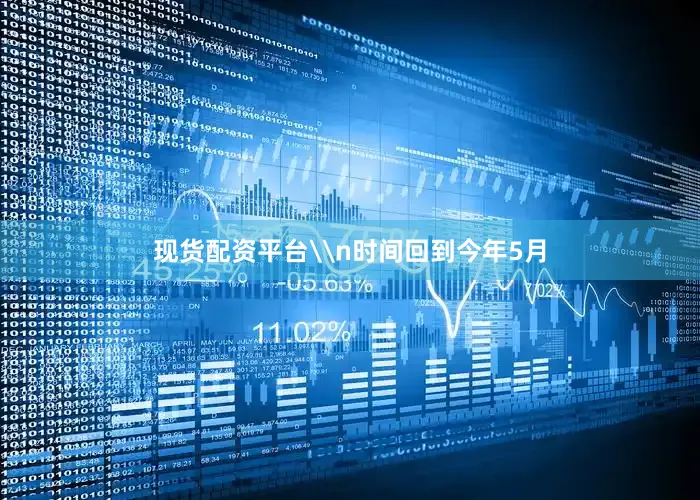 现货配资平台\n时间回到今年5月