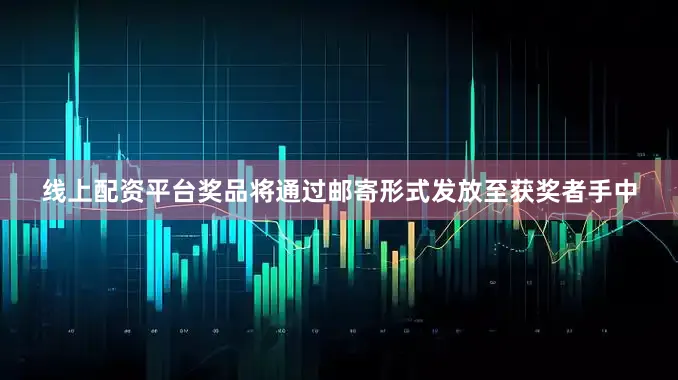 线上配资平台奖品将通过邮寄形式发放至获奖者手中
