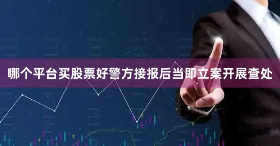 哪个平台买股票好警方接报后当即立案开展查处