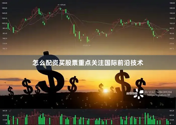 怎么配资买股票重点关注国际前沿技术