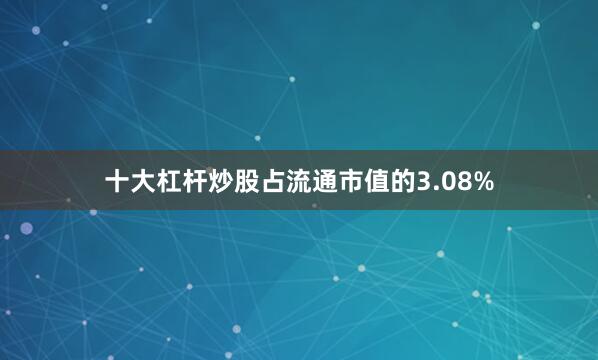 十大杠杆炒股占流通市值的3.08%
