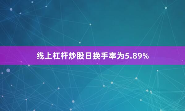 线上杠杆炒股日换手率为5.89%