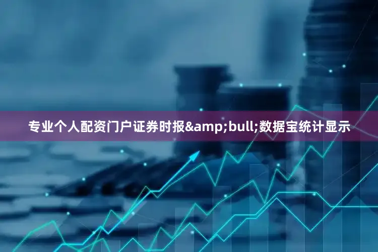 专业个人配资门户证券时报&bull;数据宝统计显示