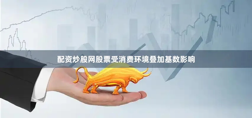配资炒股网股票　　受消费环境叠加基数影响