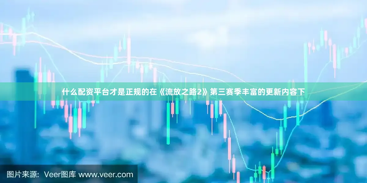什么配资平台才是正规的在《流放之路2》第三赛季丰富的更新内容下