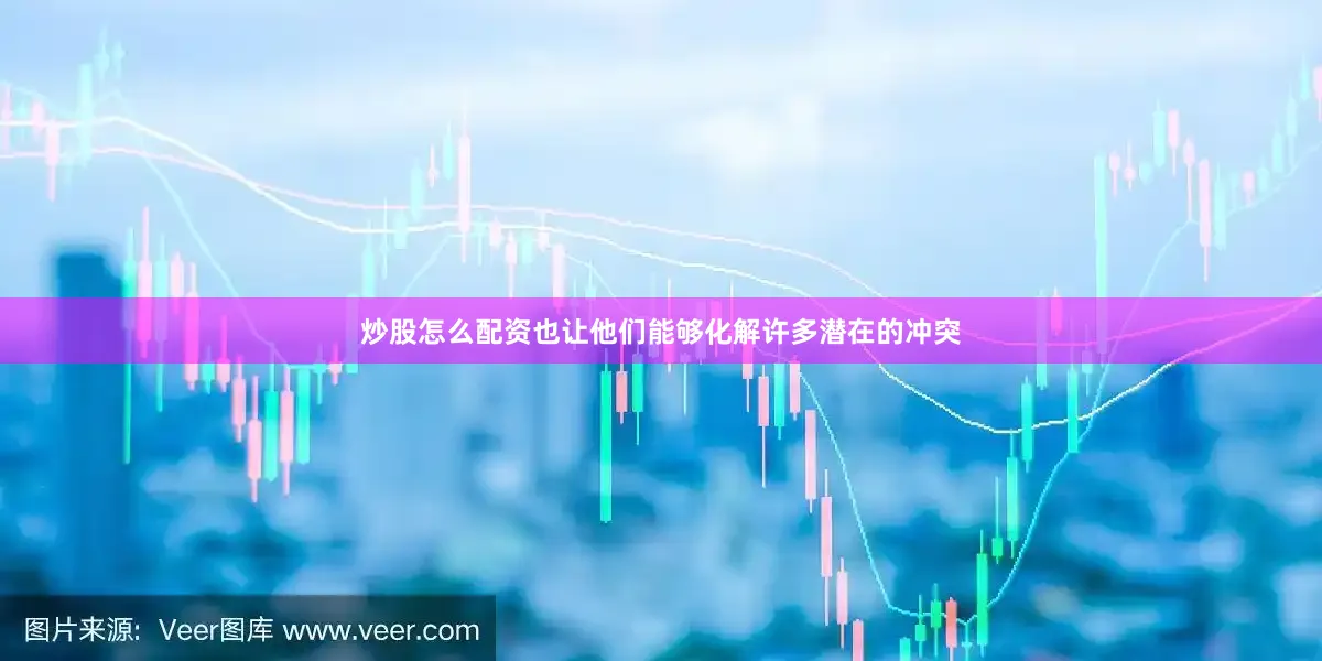 炒股怎么配资也让他们能够化解许多潜在的冲突