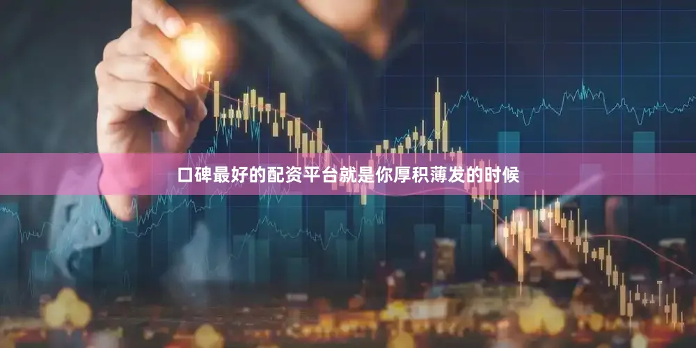 口碑最好的配资平台就是你厚积薄发的时候