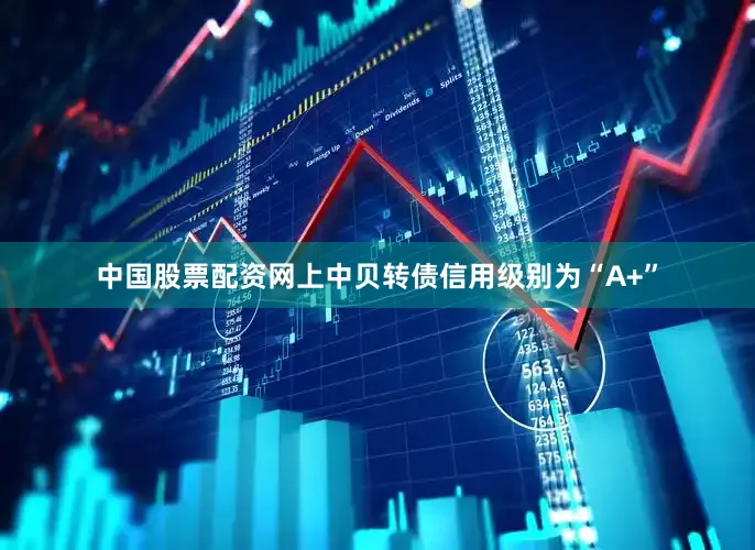 中国股票配资网上中贝转债信用级别为“A+”