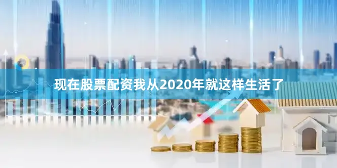 现在股票配资我从2020年就这样生活了
