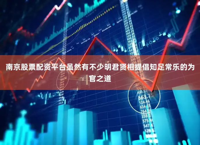 南京股票配资平台虽然有不少明君贤相提倡知足常乐的为官之道