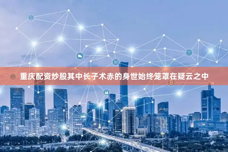 重庆配资炒股其中长子术赤的身世始终笼罩在疑云之中