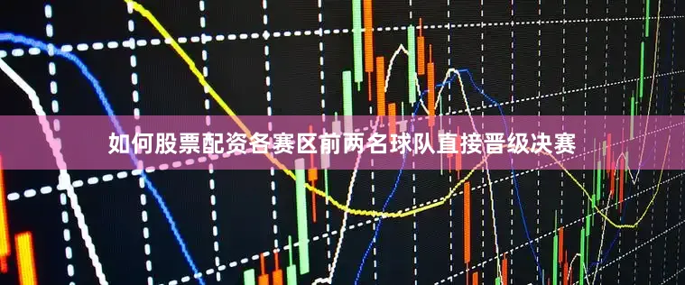 如何股票配资各赛区前两名球队直接晋级决赛