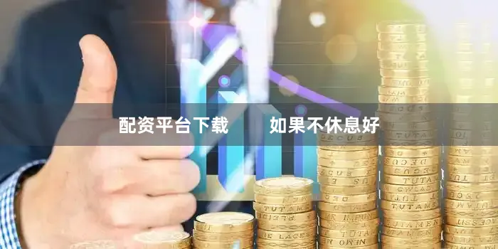 配资平台下载        如果不休息好