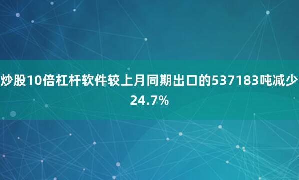 炒股10倍杠杆软件较上月同期出口的537183吨减少24.7%