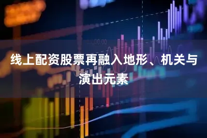 线上配资股票再融入地形、机关与演出元素