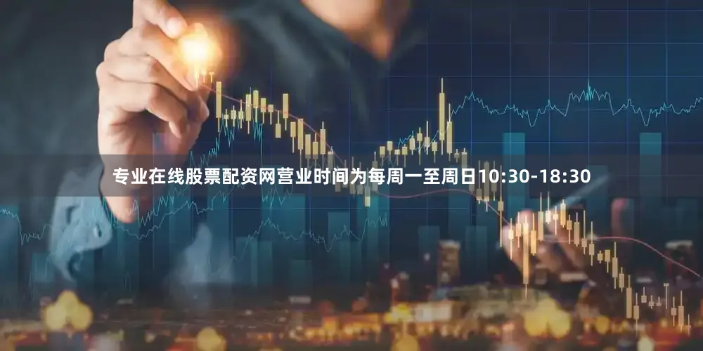 专业在线股票配资网营业时间为每周一至周日10:30-18:30