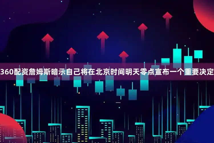 360配资詹姆斯暗示自己将在北京时间明天零点宣布一个重要决定